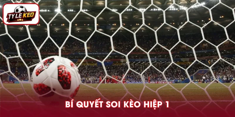 Mẹo đánh giá kèo hiệp 1 trước trận