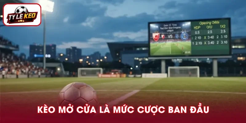 Tỷ lệ kèo mở cửa là mức cược đầu tiên nhà cái công bố