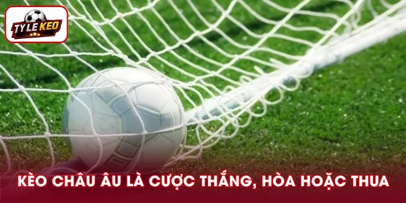 Kèo châu Âu là hình thức cược dựa trên 3 kết quả thắng, hòa, thua