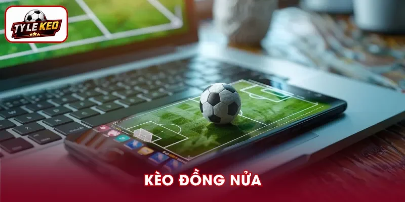 Kèo Đồng Nửa - Cách Tính Tiền Cược Chi Tiết