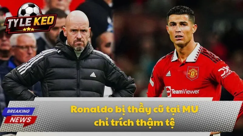 Ronaldo bị thầy cũ tại MU chỉ trích thậm tệ 