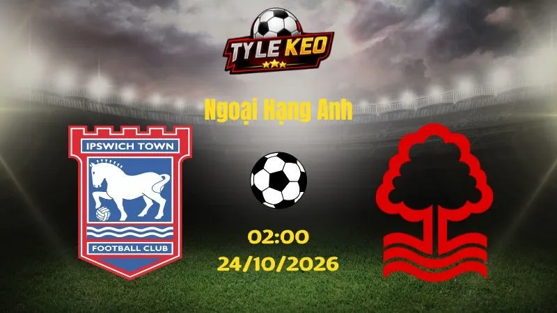 Soi kèo Ipswich vs Nottingham - 02h00 ngày 24/10/2026 |  Ngoại Hạng Anh